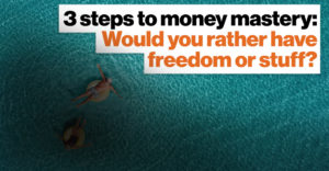 3 steps to money mastery: Would you rather have freedom or stuff?